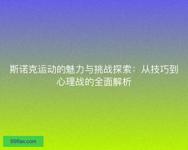 斯诺克运动的魅力与挑战探索：从技巧到心理战的全面解析