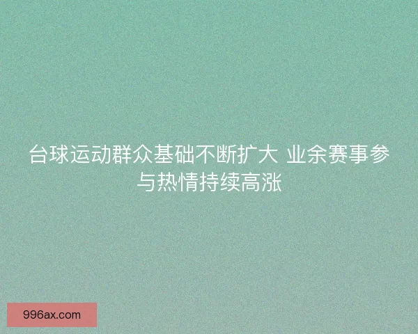 台球运动群众基础不断扩大 业余赛事参与热情持续高涨