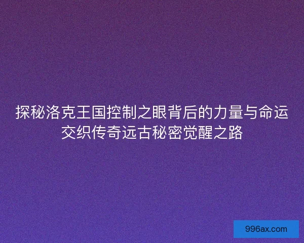探秘洛克王国控制之眼背后的力量与命运交织传奇远古秘密觉醒之路